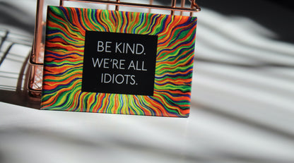 BE KIND. WE ARE ALL IDIOTS